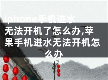 iphone手機進水無法開機了怎么辦,蘋果手機進水無法開機怎么辦