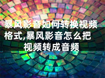 暴風(fēng)影音如何轉(zhuǎn)換視頻格式,暴風(fēng)影音怎么把視頻轉(zhuǎn)成音頻