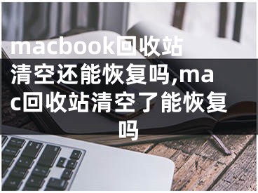 macbook回收站清空還能恢復嗎,mac回收站清空了能恢復嗎