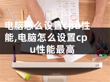 電腦怎么設(shè)置cpu性能,電腦怎么設(shè)置cpu性能最高