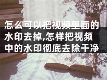 怎么可以把視頻里面的水印去掉,怎樣把視頻中的水印徹底去除干凈