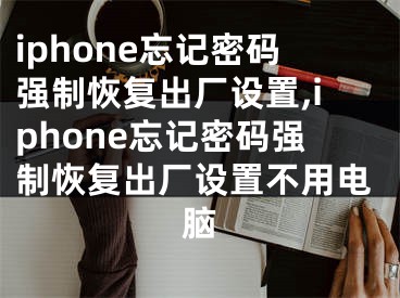 iphone忘記密碼強(qiáng)制恢復(fù)出廠設(shè)置,iphone忘記密碼強(qiáng)制恢復(fù)出廠設(shè)置不用電腦