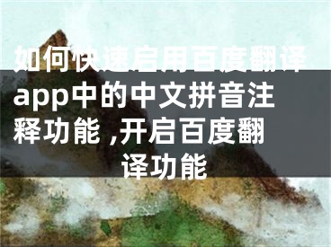 如何快速啟用百度翻譯app中的中文拼音注釋功能 ,開啟百度翻譯功能