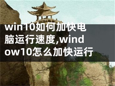 win10如何加快電腦運行速度,window10怎么加快運行