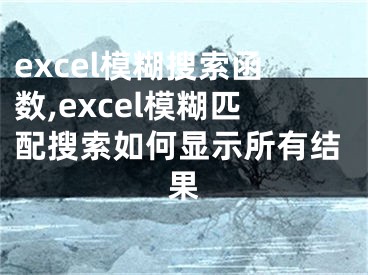 excel模糊搜索函數(shù),excel模糊匹配搜索如何顯示所有結(jié)果