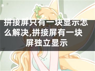 拼接屏只有一塊顯示怎么解決,拼接屏有一塊屏獨立顯示