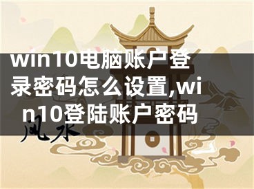 win10電腦賬戶登錄密碼怎么設(shè)置,win10登陸賬戶密碼