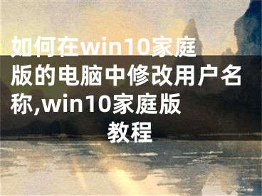 如何在win10家庭版的電腦中修改用戶名稱,win10家庭版教程