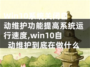 Win10系統(tǒng)關(guān)閉自動維護(hù)功能提高系統(tǒng)運(yùn)行速度,win10自動維護(hù)到底在做什么