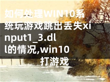 如何處理WIN10系統(tǒng)玩游戲跳出丟失xinput1_3.dll的情況,win10打游戲