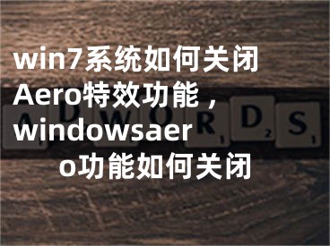 win7系統(tǒng)如何關閉Aero特效功能 ,windowsaero功能如何關閉