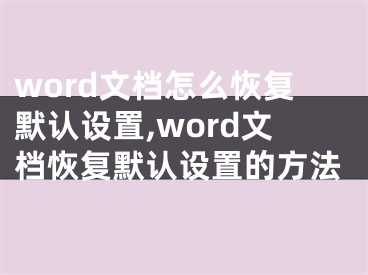 word文檔怎么恢復(fù)默認(rèn)設(shè)置,word文檔恢復(fù)默認(rèn)設(shè)置的方法