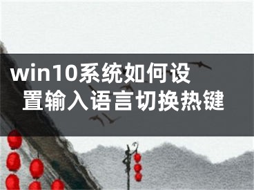 win10系統(tǒng)如何設(shè)置輸入語言切換熱鍵