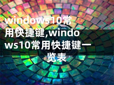 windows10常用快捷鍵,windows10常用快捷鍵一覽表