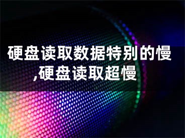 硬盤讀取數(shù)據(jù)特別的慢,硬盤讀取超慢