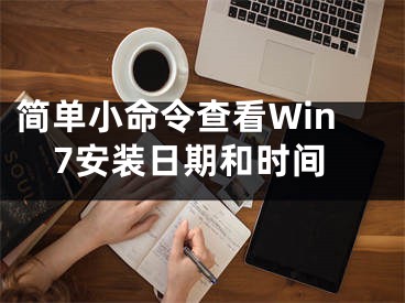 簡單小命令查看Win7安裝日期和時間