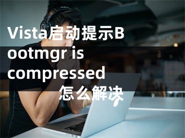 Vista啟動提示Bootmgr is compressed怎么解決