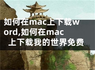 如何在mac上下載word,如何在mac上下載我的世界免費(fèi)