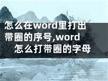 怎么在word里打出帶圈的序號,word怎么打帶圈的字母