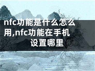 nfc功能是什么怎么用,nfc功能在手機(jī)設(shè)置哪里