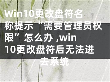 Win10更改盤符名稱提示“需要管理員權(quán)限”怎么辦 ,win10更改盤符后無法進(jìn)去系統(tǒng)