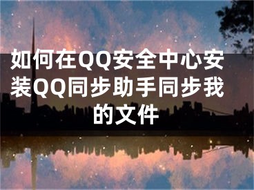 如何在QQ安全中心安裝QQ同步助手同步我的文件