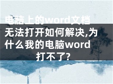 電腦上的word文檔無法打開如何解決,為什么我的電腦word打不了?