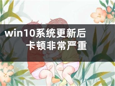 win10系統(tǒng)更新后卡頓非常嚴(yán)重