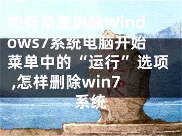 如何徹底刪除Windows7系統(tǒng)電腦開始菜單中的“運(yùn)行”選項(xiàng) ,怎樣刪除win7系統(tǒng)