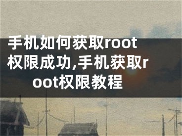 手機(jī)如何獲取root權(quán)限成功,手機(jī)獲取root權(quán)限教程