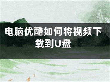 電腦優(yōu)酷如何將視頻下載到U盤