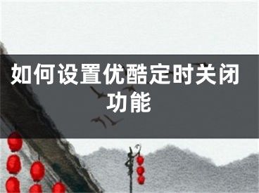 如何設(shè)置優(yōu)酷定時關(guān)閉功能