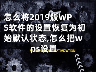 怎么將2019版WPS軟件的設置恢復為初始默認狀態(tài),怎么把wps設置