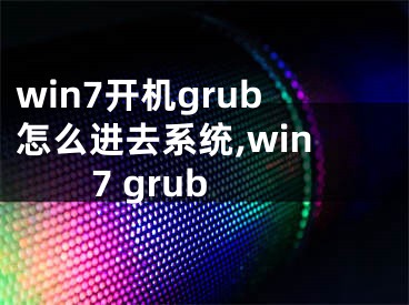 win7開機(jī)grub怎么進(jìn)去系統(tǒng),win7 grub