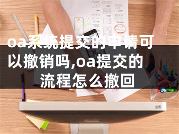 oa系統(tǒng)提交的申請可以撤銷嗎,oa提交的流程怎么撤回