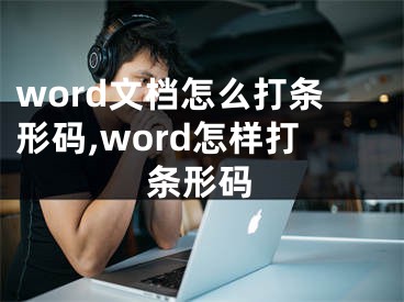 word文檔怎么打條形碼,word怎樣打條形碼