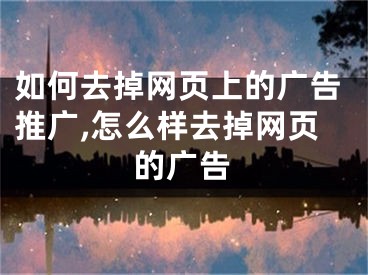 如何去掉網(wǎng)頁上的廣告推廣,怎么樣去掉網(wǎng)頁的廣告