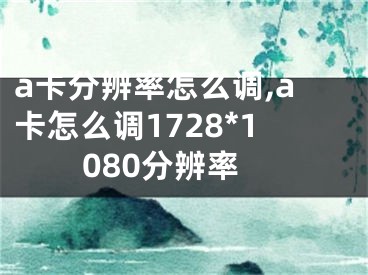 a卡分辨率怎么調,a卡怎么調1728*1080分辨率