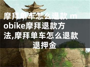 摩拜單車怎么退款 mobike摩拜退款方法,摩拜單車怎么退款退押金