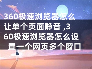 360極速瀏覽器怎么讓單個頁面靜音 ,360極速瀏覽器怎么設(shè)置一個網(wǎng)頁多個窗口