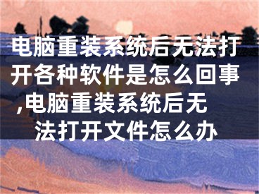 電腦重裝系統(tǒng)后無(wú)法打開(kāi)各種軟件是怎么回事 ,電腦重裝系統(tǒng)后無(wú)法打開(kāi)文件怎么辦