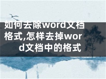 如何去除word文檔格式,怎樣去掉word文檔中的格式