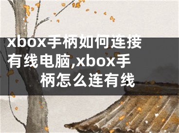 xbox手柄如何連接有線電腦,xbox手柄怎么連有線