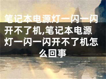 筆記本電源燈一閃一閃開不了機(jī),筆記本電源燈一閃一閃開不了機(jī)怎么回事