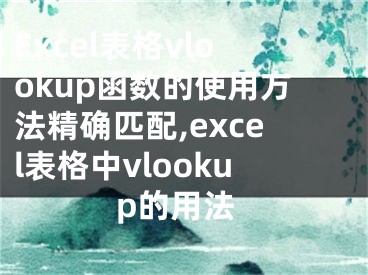 Excel表格vlookup函數(shù)的使用方法精確匹配,excel表格中vlookup的用法