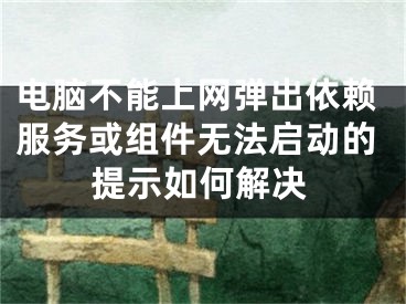 電腦不能上網(wǎng)彈出依賴服務(wù)或組件無(wú)法啟動(dòng)的提示如何解決