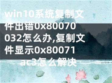 win10系統(tǒng)復(fù)制文件出錯(cuò)0x80070032怎么辦,復(fù)制文件顯示0x80071ac3怎么解決