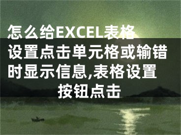 怎么給EXCEL表格設(shè)置點擊單元格或輸錯時顯示信息,表格設(shè)置按鈕點擊