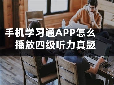 手機學(xué)習(xí)通APP怎么播放四級聽力真題