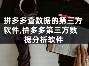 拼多多查數(shù)據(jù)的第三方軟件,拼多多第三方數(shù)據(jù)分析軟件